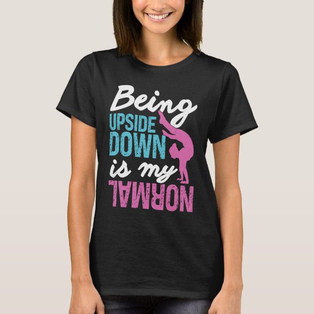 Gymnastics  Being Upside Down Is My Normal Girls T-Shirt (Front)