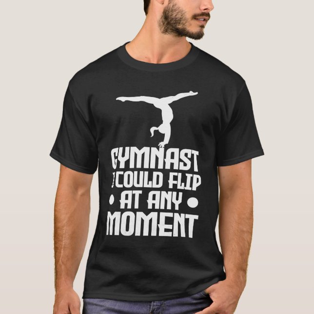 Gymnastics Gymnast I could flip at any moment T-Shirt (Front)