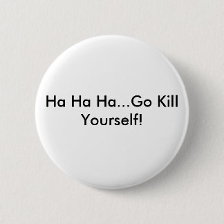Ha Ha Ha...Go Kill Yourself! 2 Inch Round Button