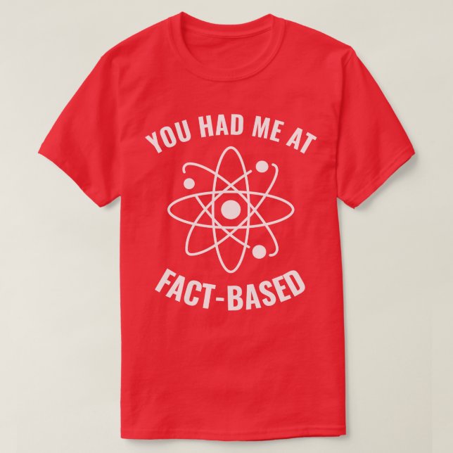 Had me at FactBased Funny Science Geek 1 T-Shirt (Design Front)