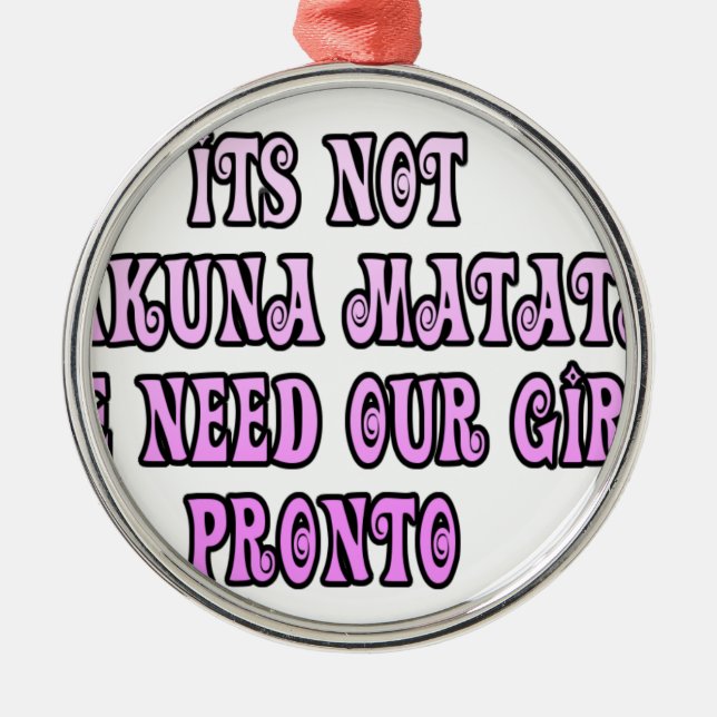 Hakuna Matata we need our Girls Pronto Metal Ornament (Front)