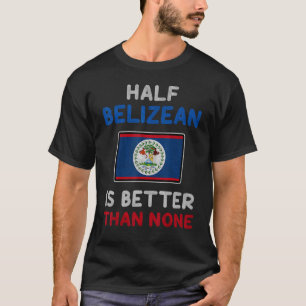 Half Belizean Is Better Than None Belize Flag T-Shirt