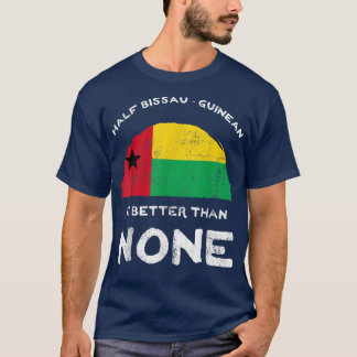 Half BissauGuinean Is Better Than None GuineaBissa T-Shirt