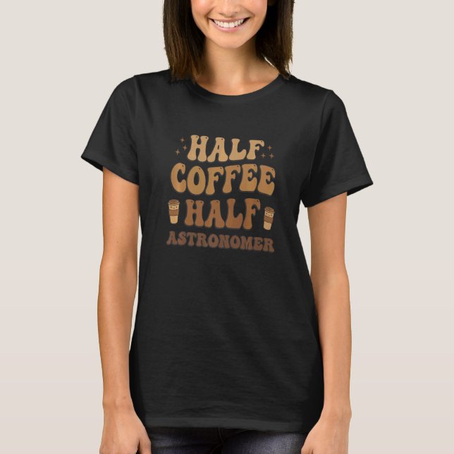Half Coffee Half astronomer T-Shirt (Front)