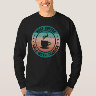 Half Coffee Half Math Teacher Coffee for Teacher T-Shirt