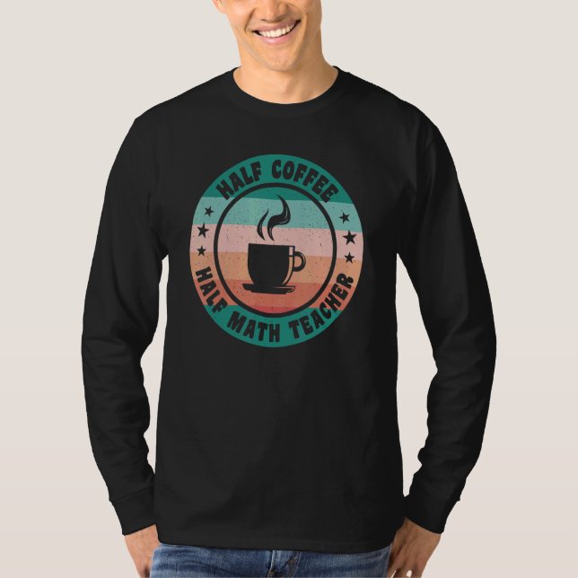 Half Coffee Half Math Teacher   Coffee for Teacher T-Shirt (Front)