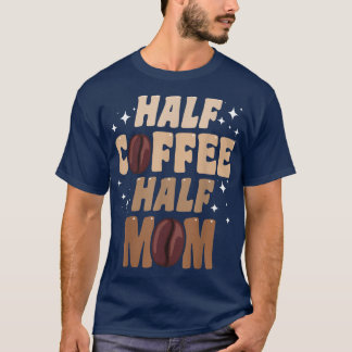 Half Coffee Half Mom Quotes Mom T-Shirt
