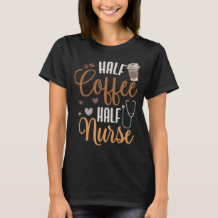 Half Coffee Half Nurse Appreciation Healthcare Wor T-Shirt