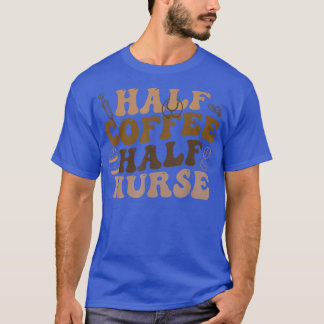 Half Coffee Half Nurse Nursing Coffee Lover  T-Shirt