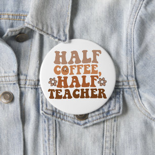 Half Coffee Half Teacher Back to School Teacher 4 Inch Round Button