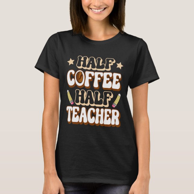 Half Coffee Half Teacher First Day Of School Funny T-Shirt (Front)