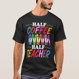 Half Coffee Half teacher First Day of School  Teac T-Shirt