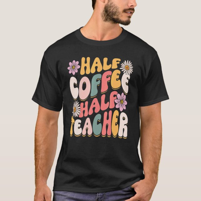 Half Coffee Half teacher First Day of School  Teac T-Shirt (Front)