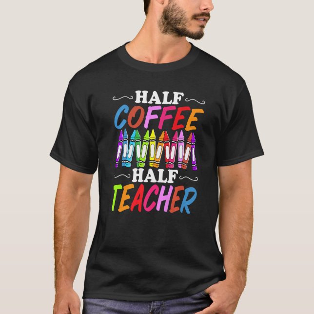 Half Coffee Half teacher First Day of School Teach T-Shirt (Front)