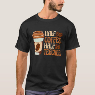 Half Coffee Half teacher First Day of School Teach T-Shirt