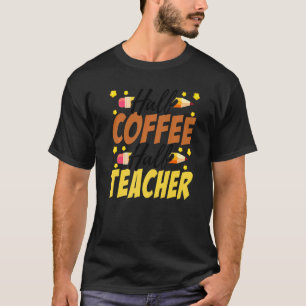 Half Coffee Half teacher First Day of School Teach T-Shirt