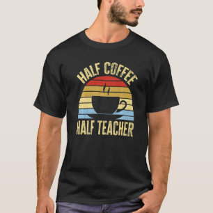 Half Coffee Half teacher First Day of School Teach T-Shirt
