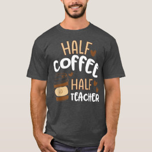 Half Coffee Half Teacher First Day Of School Teach T-Shirt
