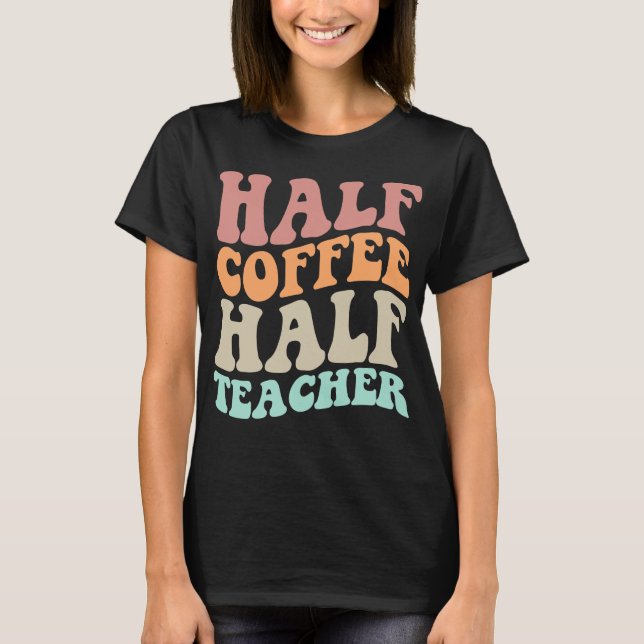 Half Coffee Half Teacher Women First Day Of School T-Shirt (Front)