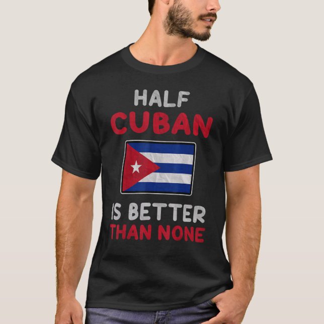 Half Cuban Is Better Than None Cuba Flag T-Shirt (Front)