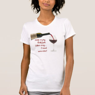 Half Empty, Half Full, Need More Wine tshirt