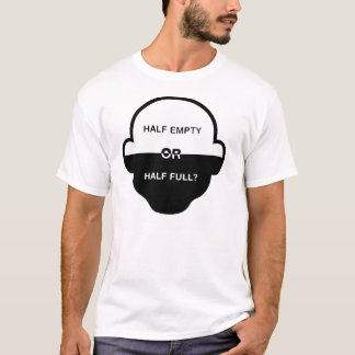 Half Empty or Half Full tee Shirt