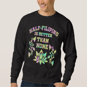 Half Filipino Is Better Than None Filipino America Sweatshirt