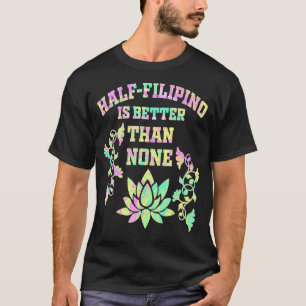 Half Filipino Is Better Than None Filipino America T-Shirt