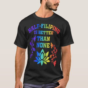 Half Filipino Is Better Than None Filipino America T-Shirt