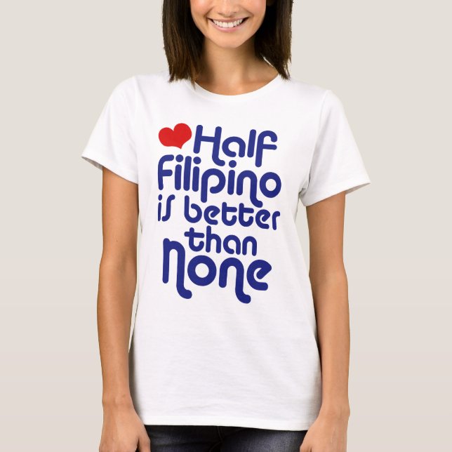 Half Filipino ... T-Shirt (Front)