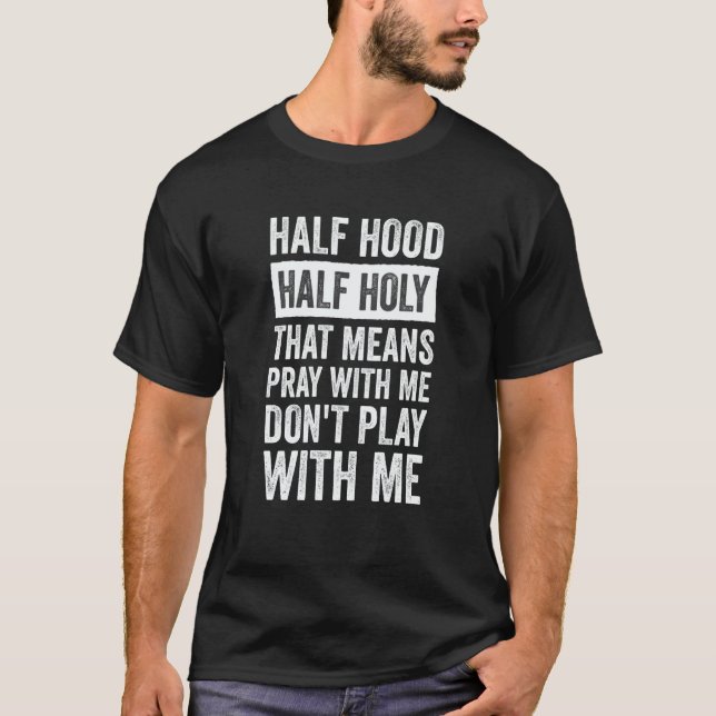 Half Hood Half Holy Means Pray With Me Don't Play  T-Shirt (Front)
