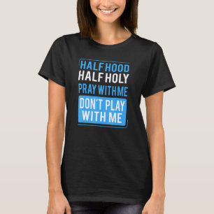 Half Hood Half Holy Pray With Me Don't Play With M T-Shirt