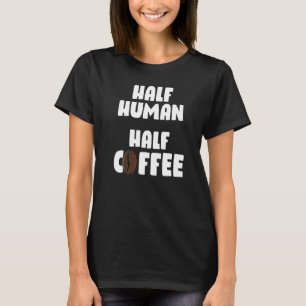 Half Human Half Coffee Cute Coffee Humour T-Shirt