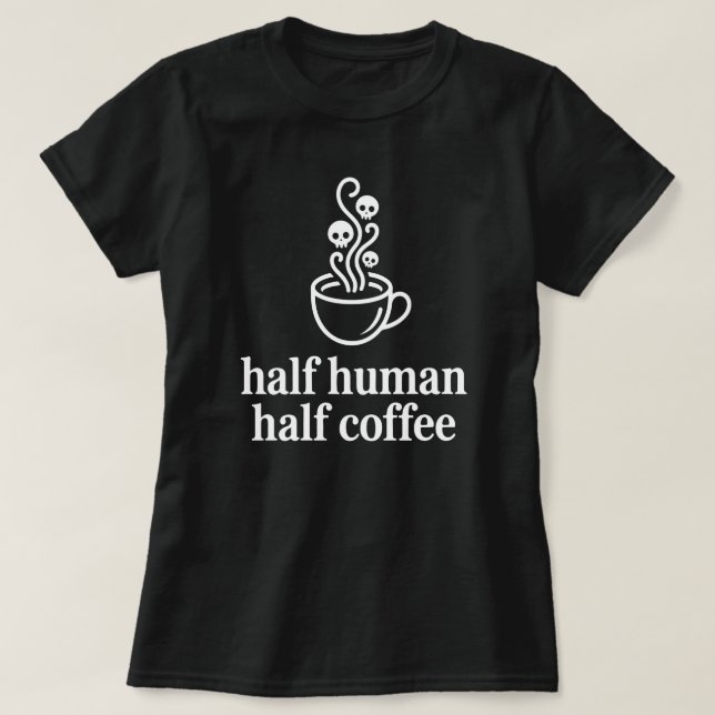 Half Human Half Coffee Funny Coffee Lover T-Shirt (Design Front)