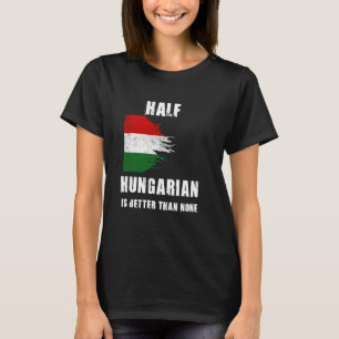 Half Hungarian Is Better Than None Funny Hungary T-Shirt