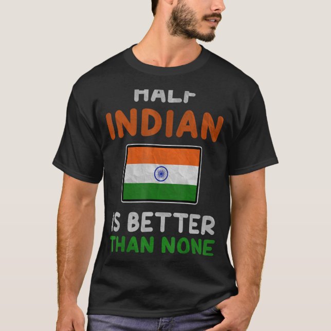 Half Indian Is Better Than None India Flag T-Shirt (Front)
