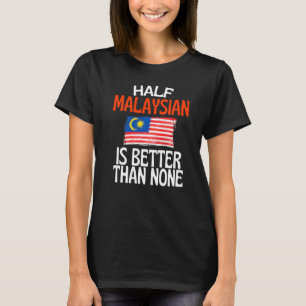 Half Malaysian Is Better Than None Funny Malaysia  T-Shirt