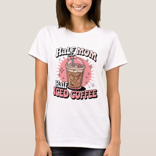 Half Mom Half Iced Coffee T-Shirt (Front)