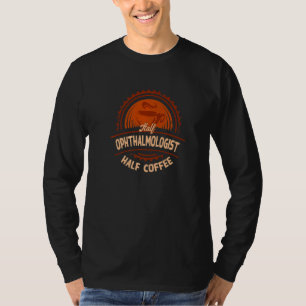 Half Ophthalmologist Half Coffee  Ophthalmology Hu T-Shirt