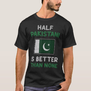 Half Pakistani Is Better Than None Pakistan Flag T-Shirt