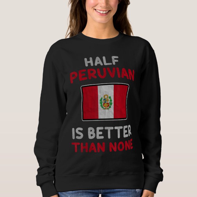 Half Peruvian Is Better Than None Peru Flag Sweatshirt (Front)
