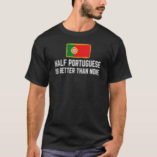 Half Portuguese Is Better Than None Portugal Roots T-Shirt