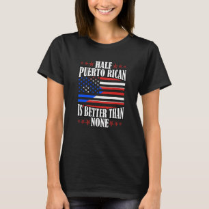 Half Puerto Rican Is Better Than None T-Shirt