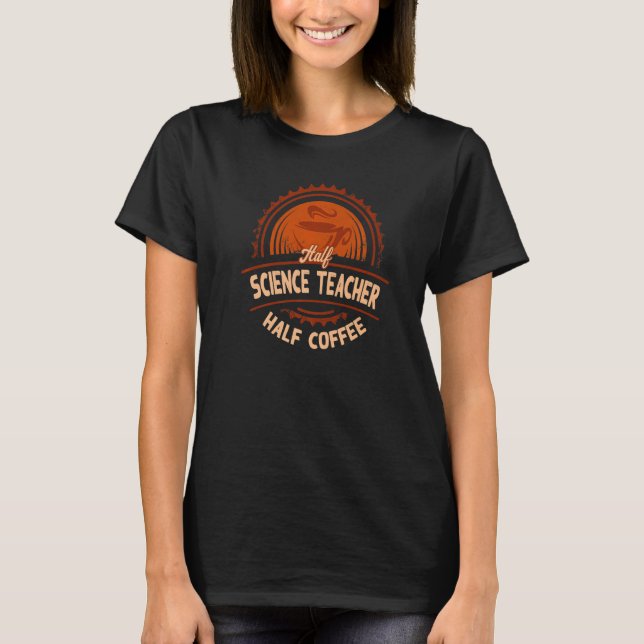 Half Science Teacher Half Coffee  Chemistry Teache T-Shirt (Front)