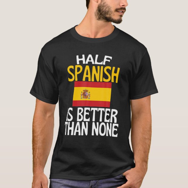 Half Spanish Is Better Than None Funny Spain Quote T-Shirt (Front)