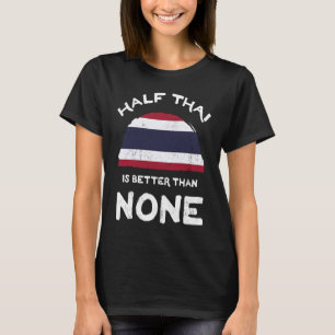 Half Thai Is Better Than None Kingdom of Thailand  T-Shirt