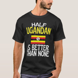 Half Ugandan Is Better Than None Funny Uganda Quot T-Shirt