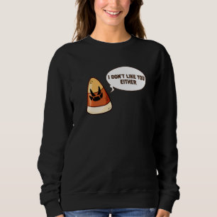 Halloween Candy Corn I Don't Like You Either Sweatshirt