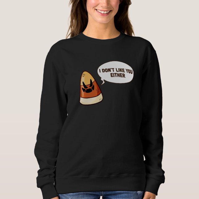 Halloween Candy Corn I Don't Like You Either Sweatshirt (Front)