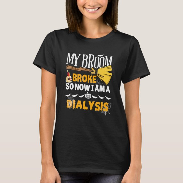 Halloween Dialysis   My Broom Broke So Now I'm A D T-Shirt (Front)